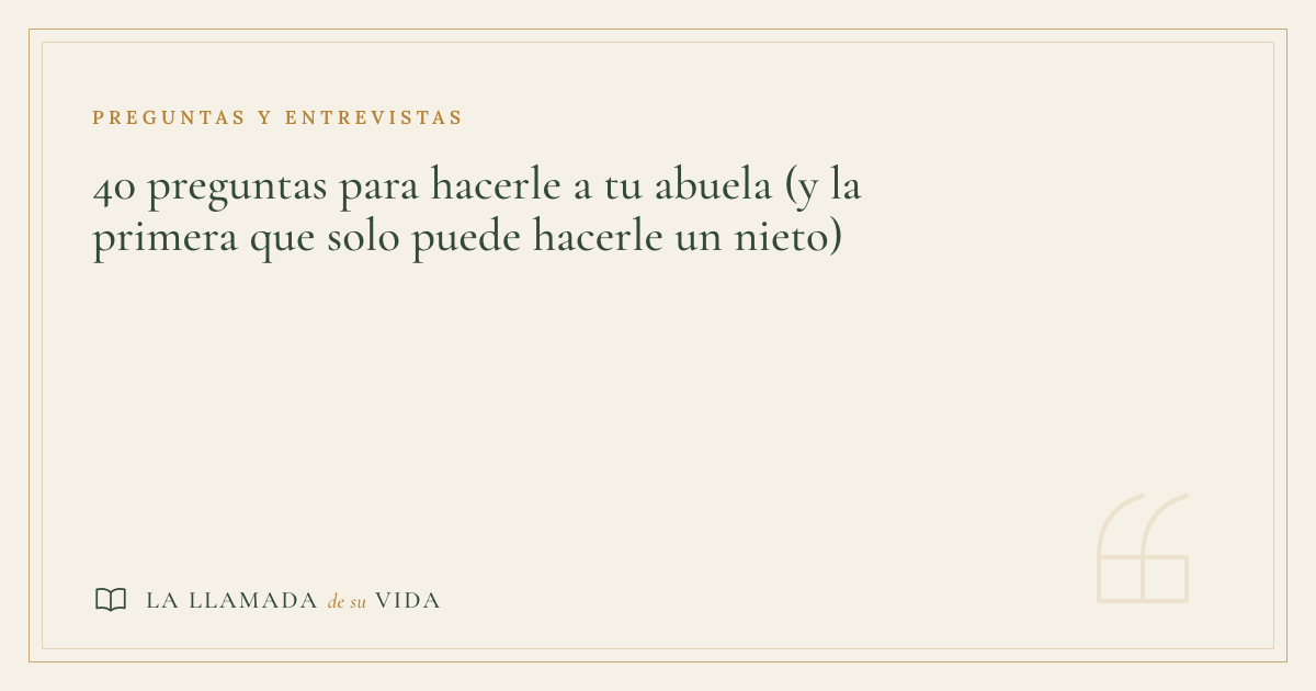 40 preguntas para hacerle a tu abuela (y la primera que solo puede hacerle un nieto)